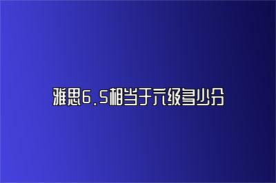 雅思6.5相当于六级多少分