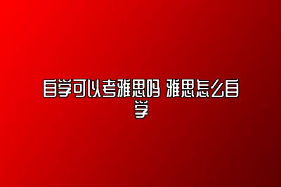 自学可以考雅思吗 雅思怎么自学