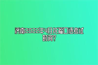 济南2022年4月托福口语考试时间？