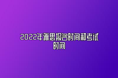 2022年雅思报名时间和考试时间