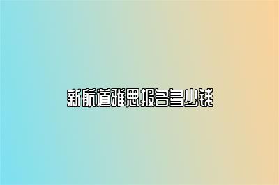 新航道雅思报名多少钱