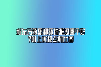 新东方雅思和环球雅思哪个好？附上优缺点对比图