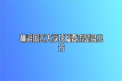 横滨国立大学托福要求是多少分