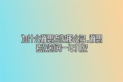 为什么雅思考次那么多，雅思考次时间一年几次