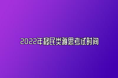 2022年移民类雅思考试时间