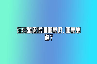 在线雅思培训哪家好、哪家靠谱？