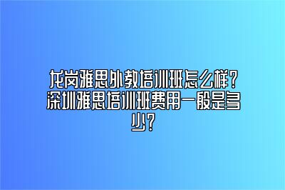 龙岗雅思外教培训班怎么样？深圳雅思培训班费用一般是多少？