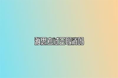 雅思考试会取消吗