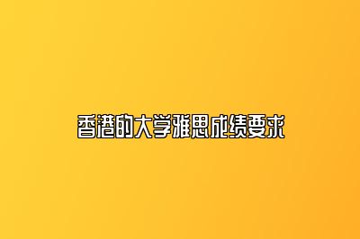 香港的大学雅思成绩要求