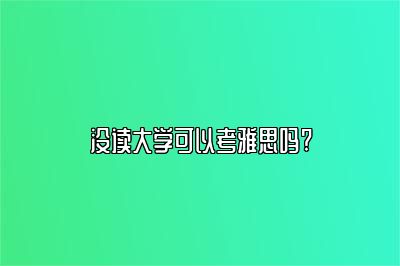 没读大学可以考雅思吗?