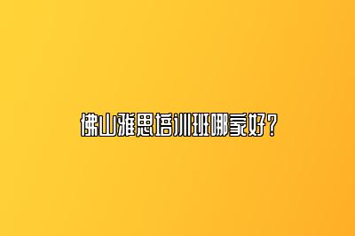 佛山雅思培训班哪家好？