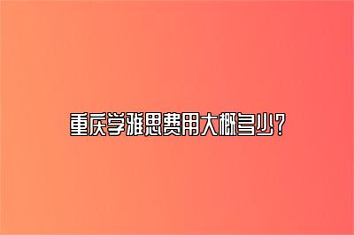 重庆学雅思费用大概多少？