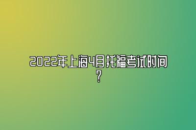 2022年上海4月托福考试时间？