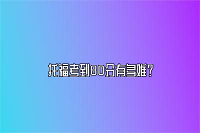 托福考到80分有多难？