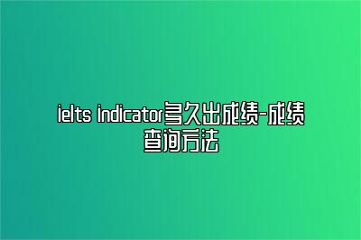 ielts indicator多久出成绩-成绩查询方法