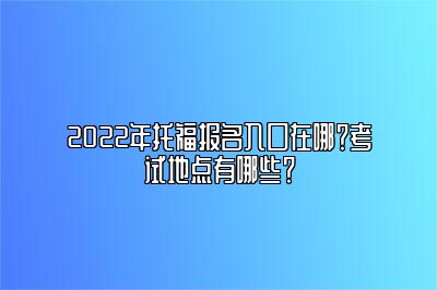 2022年托福报名入口在哪？考试地点有哪些？