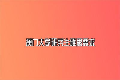 澳门大学研究生雅思要求