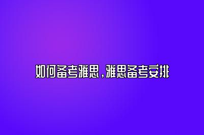 如何备考雅思，雅思备考安排