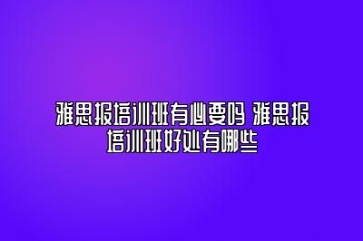 雅思报培训班有必要吗 雅思报培训班好处有哪些