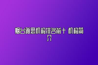 烟台雅思机构排名前十 机构简介