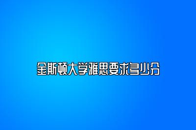 金斯顿大学雅思要求多少分