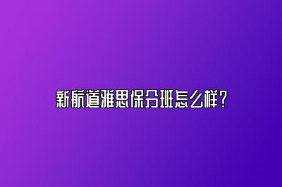 新航道雅思保分班怎么样？