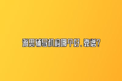 雅思辅导机构哪个好、靠谱？