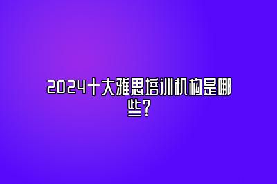 2024十大雅思培训机构是哪些？