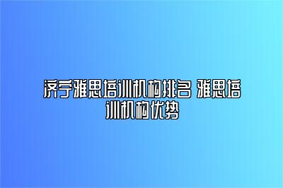 济宁雅思培训机构排名 雅思培训机构优势