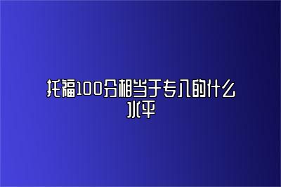 托福100分相当于专八的什么水平