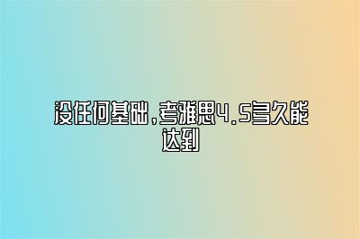 没任何基础，考雅思4.5多久能达到