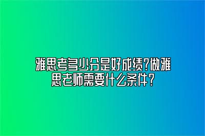 雅思考多少分是好成绩？做雅思老师需要什么条件？