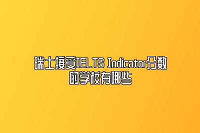 瑞士接受IELTS Indicator分数的学校有哪些