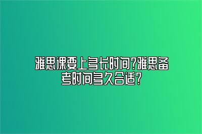 雅思课要上多长时间？雅思备考时间多久合适？