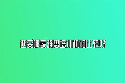 西安哪家雅思培训机构比较好