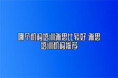 哪个机构培训雅思比较好 雅思培训机构推荐