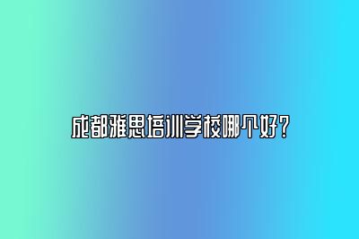 成都雅思培训学校哪个好？