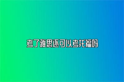 考了雅思还可以考托福吗