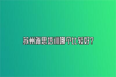 苏州雅思培训哪个比较好？