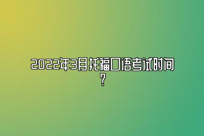 2022年3月托福口语考试时间？