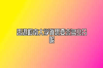 香港岭南大学雅思要求多少分呢