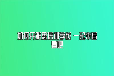 如何开雅思培训学校 一起来看看吧