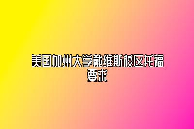 美国加州大学戴维斯校区托福要求