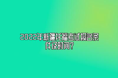 2022年新疆托福考试报名条件及时间？