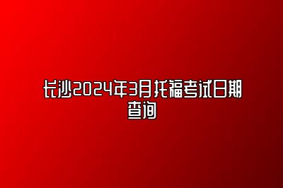 长沙2024年3月托福考试日期查询