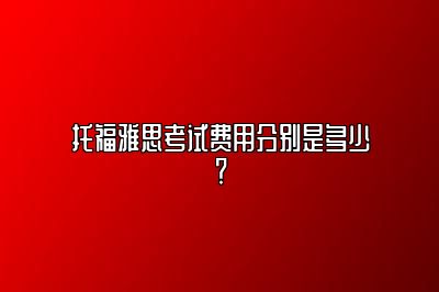 托福雅思考试费用分别是多少？