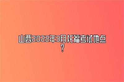 山西2022年3月托福考试地点？