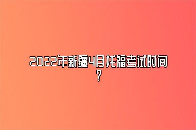 2022年新疆4月托福考试时间?