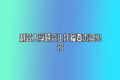 利兹大学研究生托福要求多少分