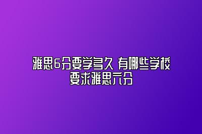 雅思6分要学多久 有哪些学校要求雅思六分